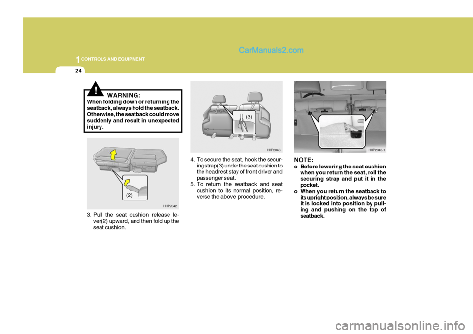 Hyundai Terracan 2006  Owners Manual 1CONTROLS AND EQUIPMENT
24
!
HHP2042
HHP2043
(3)HHP2043-1
WARNING:
When folding down or returning the seatback, always hold the seatback. Otherwise, the seatback could move suddenly and result in unex