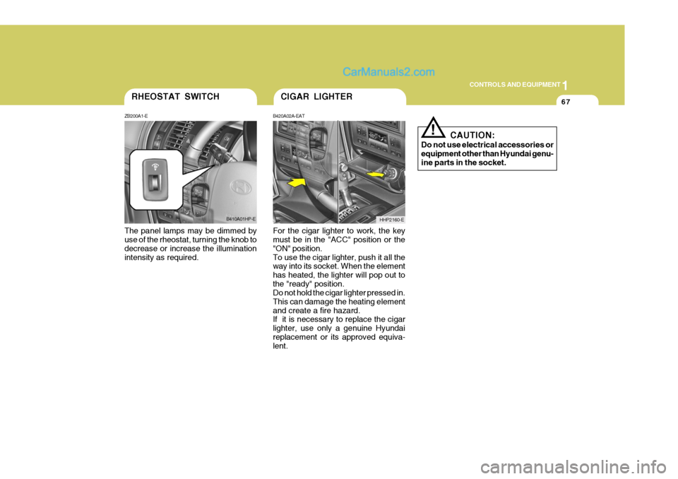 Hyundai Terracan 2006  Owners Manual 1
CONTROLS AND EQUIPMENT
67
The panel lamps may be dimmed by use of the rheostat, turning the knob to decrease or increase the illuminationintensity as required. For the cigar lighter to work, the key