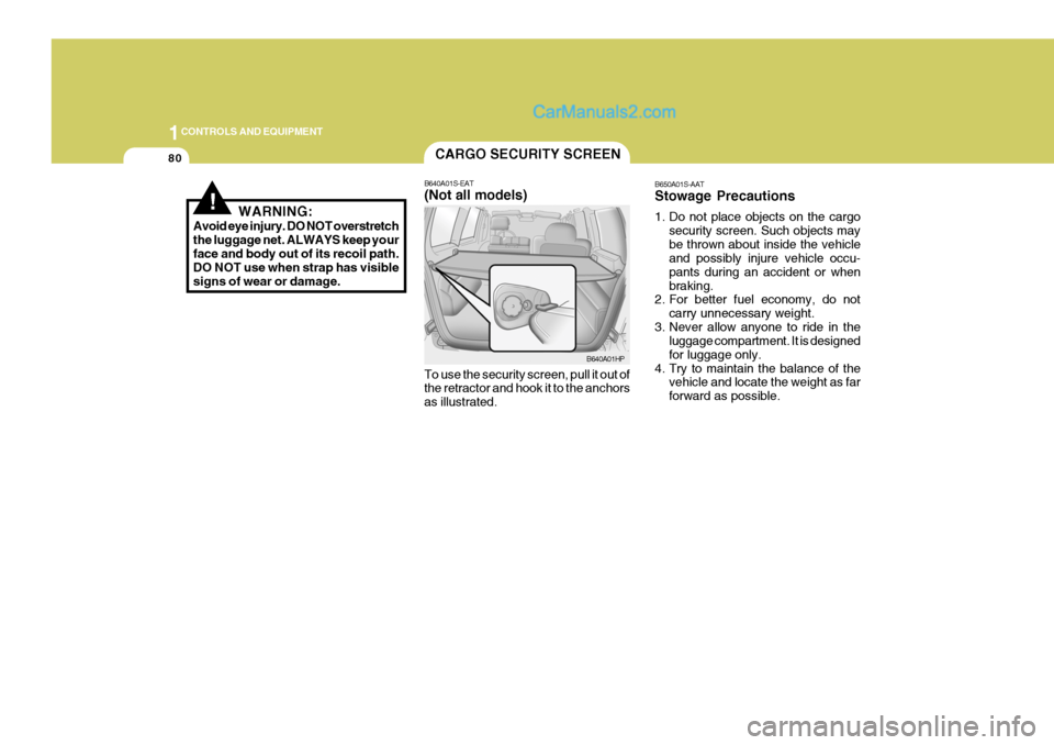 Hyundai Terracan 2006  Owners Manual 1CONTROLS AND EQUIPMENT
80
B650A01S-AAT Stowage Precautions 
1. Do not place objects on the cargosecurity screen. Such objects may be thrown about inside the vehicle and possibly injure vehicle occu- 