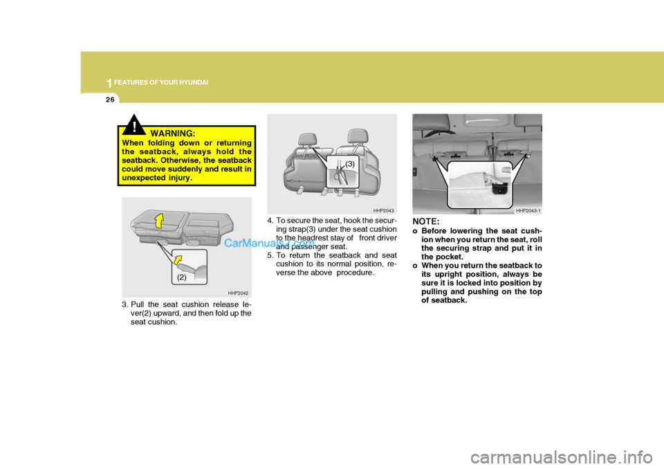 Hyundai Terracan 2006  Owners Manual 1FEATURES OF YOUR HYUNDAI
26
!WARNING:
When folding down or returning the seatback, always hold theseatback. Otherwise, the seatback could move suddenly and result in unexpected injury.
NOTE: 
o Befor