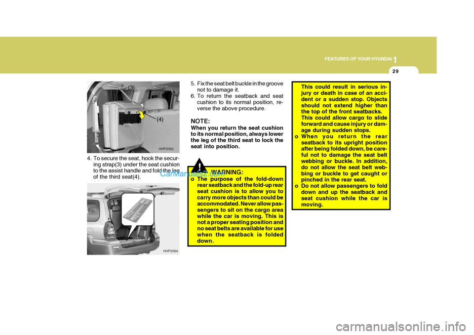 Hyundai Terracan 2006 Owners Manual 1
FEATURES OF YOUR HYUNDAI
29
!
4. To secure the seat, hook the secur-
ing strap(3) under the seat cushion to the assist handle and fold the leg of the third seat(4). 5. Fix the seat belt buckle in th Hyundai Terracan 2006 Owners Manual 1
FEATURES OF YOUR HYUNDAI
29
!
4. To secure the seat, hook the secur-
ing strap(3) under the seat cushion to the assist handle and fold the leg of the third seat(4). 5. Fix the seat belt buckle in th