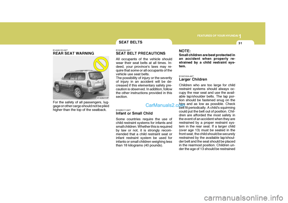 Hyundai Terracan 2006 Owners Manual 1
FEATURES OF YOUR HYUNDAI
31SEAT BELTS
B140A01B-GAT REAR SEAT WARNING For the safety of all passengers, lug- gage or other cargo should not be piled higher than the top of the seatback. B150A02A-GAT Hyundai Terracan 2006 Owners Manual 1
FEATURES OF YOUR HYUNDAI
31SEAT BELTS
B140A01B-GAT REAR SEAT WARNING For the safety of all passengers, lug- gage or other cargo should not be piled higher than the top of the seatback. B150A02A-GAT