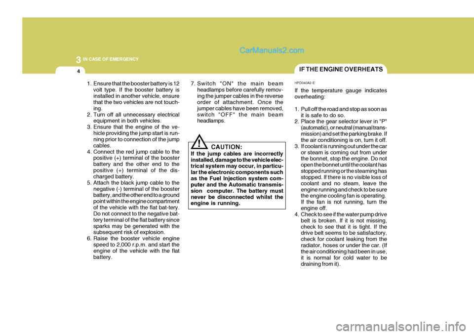 Hyundai Terracan 2006 Owners Manual 3 IN CASE OF EMERGENCY
4
!
1. Ensure that the booster battery is 12
volt type. If the booster battery is installed in another vehicle, ensure that the two vehicles are not touch- ing.
2. Turn off all Hyundai Terracan 2006 Owners Manual 3 IN CASE OF EMERGENCY
4
!
1. Ensure that the booster battery is 12
volt type. If the booster battery is installed in another vehicle, ensure that the two vehicles are not touch- ing.
2. Turn off all