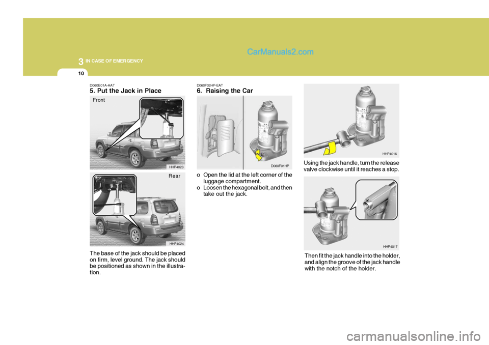 Hyundai Terracan 2006  Owners Manual 3 IN CASE OF EMERGENCY
10
D060F02HP-EAT 6.  Raising the Car 
o Open the lid at the left corner of theluggage compartment.
o Loosen the hexagonal bolt, and then take out the jack. Using the jack handle