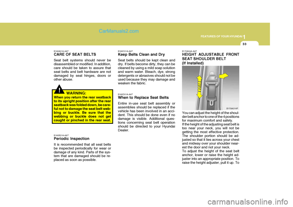 Hyundai Terracan 2006 Owners Manual 1
FEATURES OF YOUR HYUNDAI
33
!
B160A01A-AAT CARE OF SEAT BELTS Seat belt systems should never be disassembled or modified. In addition,care should be taken to assure that seat belts and belt hardware Hyundai Terracan 2006 Owners Manual 1
FEATURES OF YOUR HYUNDAI
33
!
B160A01A-AAT CARE OF SEAT BELTS Seat belt systems should never be disassembled or modified. In addition,care should be taken to assure that seat belts and belt hardware