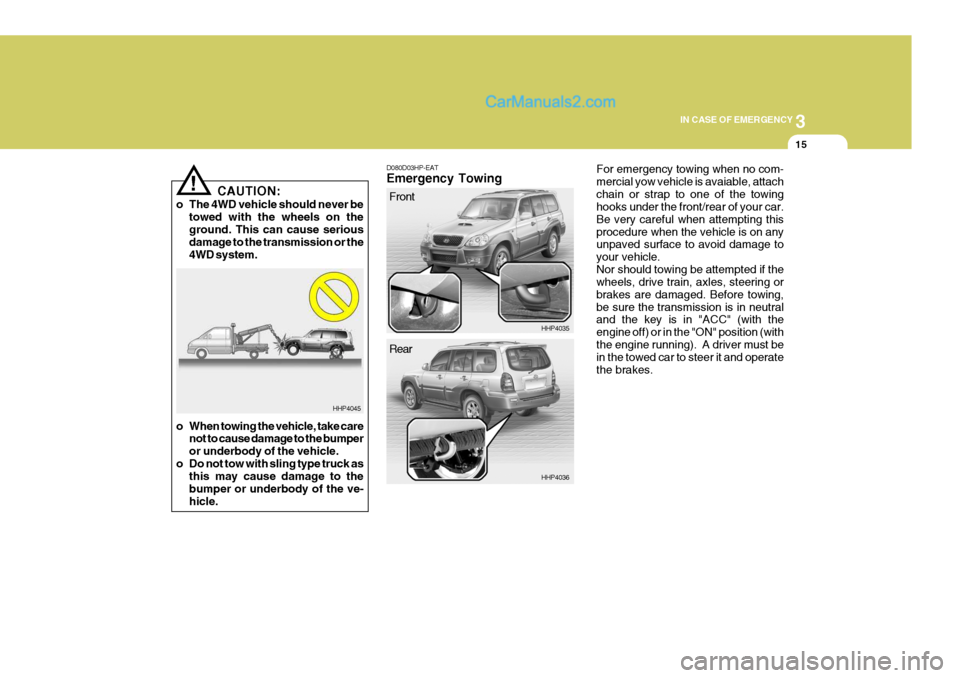 Hyundai Terracan 2006 Owners Manual 3
IN CASE OF EMERGENCY
15
!
HHP4045
CAUTION:
o The 4WD vehicle should never be towed with the wheels on the ground. This can cause serious damage to the transmission or the 4WD system.
o When towing t Hyundai Terracan 2006 Owners Manual 3
IN CASE OF EMERGENCY
15
!
HHP4045
CAUTION:
o The 4WD vehicle should never be towed with the wheels on the ground. This can cause serious damage to the transmission or the 4WD system.
o When towing t