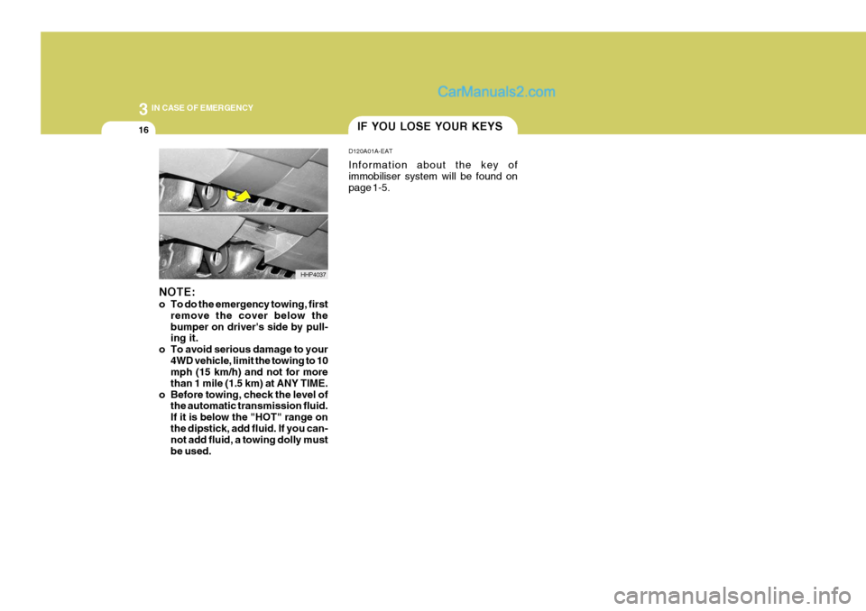 Hyundai Terracan 2006  Owners Manual 3 IN CASE OF EMERGENCY
16
HHP4037
NOTE: 
o To do the emergency towing, first
remove the cover below the bumper on drivers side by pull- ing it.
o To avoid serious damage to your 4WD vehicle, limit th