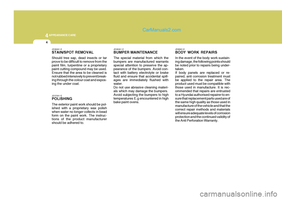 Hyundai Terracan 2006 Owners Manual 44APPEARANCE CARE
4
JE070A1-E POLISHING The exterior paint work should be pol- ished with a proprietary wax polish when water no longer collects in beadform on the paint work. The instruc- tions of th Hyundai Terracan 2006 Owners Manual 44APPEARANCE CARE
4
JE070A1-E POLISHING The exterior paint work should be pol- ished with a proprietary wax polish when water no longer collects in beadform on the paint work. The instruc- tions of th