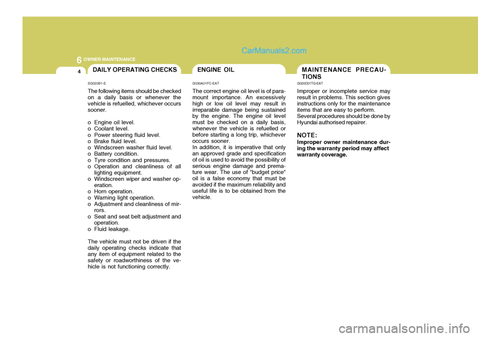 Hyundai Terracan 2006 Owners Manual 6 OWNER MAINTENANCE
4DAILY OPERATING CHECKS
SG020B1-E The following items should be checked on a daily basis or whenever the vehicle is refuelled, whichever occurssooner.
o Engine oil level.
o Coola Hyundai Terracan 2006 Owners Manual 6 OWNER MAINTENANCE
4DAILY OPERATING CHECKS
SG020B1-E The following items should be checked on a daily basis or whenever the vehicle is refuelled, whichever occurssooner.
o Engine oil level.
o Coola