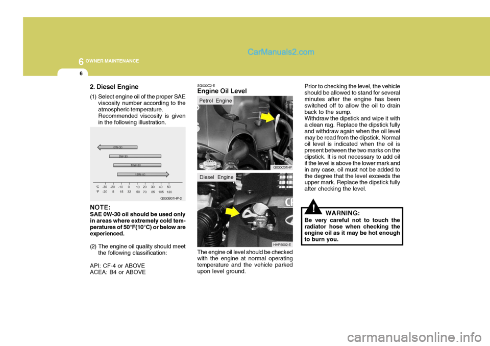 Hyundai Terracan 2006 Owners Manual 6 OWNER MAINTENANCE
6
SG030C2-E
Engine Oil Level
The engine oil level should be checked with the engine at normal operating temperature and the vehicle parkedupon level ground. Prior to checking the l Hyundai Terracan 2006 Owners Manual 6 OWNER MAINTENANCE
6
SG030C2-E
Engine Oil Level
The engine oil level should be checked with the engine at normal operating temperature and the vehicle parkedupon level ground. Prior to checking the l