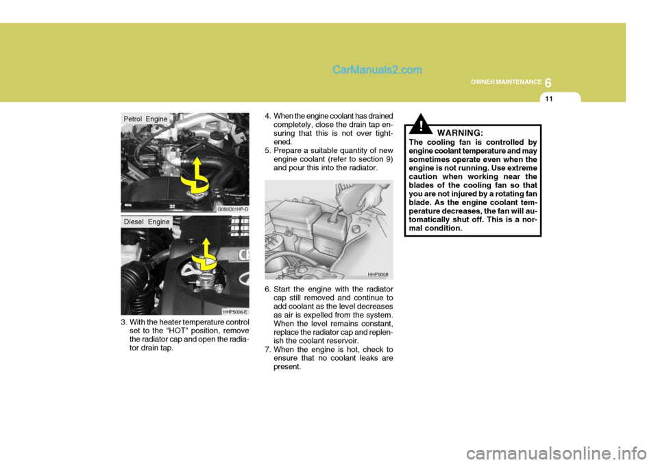 Hyundai Terracan 2006 Owners Manual 6
OWNER MAINTENANCE
11
3. With the heater temperature control set to the "HOT" position, remove the radiator cap and open the radia-tor drain tap. 4. When the engine coolant has drained
completely, cl Hyundai Terracan 2006 Owners Manual 6
OWNER MAINTENANCE
11
3. With the heater temperature control set to the "HOT" position, remove the radiator cap and open the radia-tor drain tap. 4. When the engine coolant has drained
completely, cl
