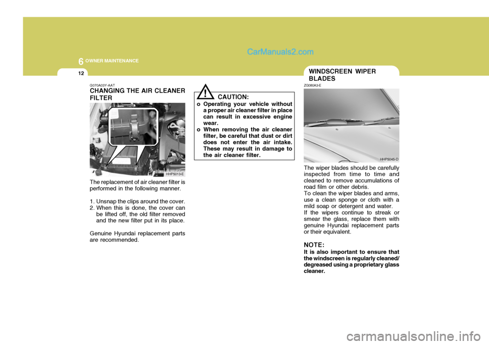 Hyundai Terracan 2006 Owners Manual 6 OWNER MAINTENANCE
12
!
G070A03Y-AAT CHANGING THE AIR CLEANER FILTER
CAUTION:
o Operating your vehicle without a proper air cleaner filter in place can result in excessive enginewear.
o When removing Hyundai Terracan 2006 Owners Manual 6 OWNER MAINTENANCE
12
!
G070A03Y-AAT CHANGING THE AIR CLEANER FILTER
CAUTION:
o Operating your vehicle without a proper air cleaner filter in place can result in excessive enginewear.
o When removing