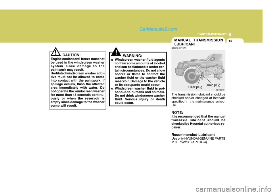 Hyundai Terracan 2006 Owners Manual 6
OWNER MAINTENANCE
15
!!
CAUTION:
Engine coolant anti freeze must not be used in the windscreen washersystem since damage to the paintwork may result. Undiluted windscreen washer addi- tive must not Hyundai Terracan 2006 Owners Manual 6
OWNER MAINTENANCE
15
!!
CAUTION:
Engine coolant anti freeze must not be used in the windscreen washersystem since damage to the paintwork may result. Undiluted windscreen washer addi- tive must not
