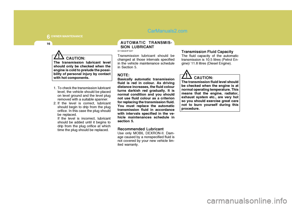 Hyundai Terracan 2006 Owners Manual 6 OWNER MAINTENANCE
16AUTOMATIC TRANSMIS- SION LUBRICANT
G110A04HP-EAT Transmission lubricant should be changed at those intervals specified in the vehicle maintenance schedulein Section 5. NOTE: Basi Hyundai Terracan 2006 Owners Manual 6 OWNER MAINTENANCE
16AUTOMATIC TRANSMIS- SION LUBRICANT
G110A04HP-EAT Transmission lubricant should be changed at those intervals specified in the vehicle maintenance schedulein Section 5. NOTE: Basi