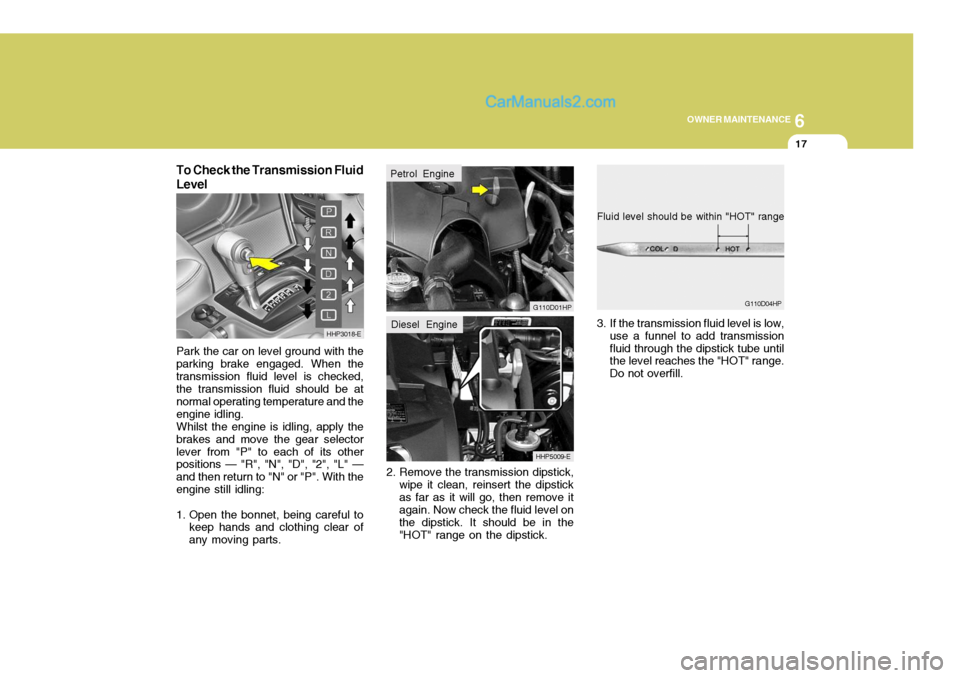 Hyundai Terracan 2006 Owners Manual 6
OWNER MAINTENANCE
17
3. If the transmission fluid level is low,
use a funnel to add transmission fluid through the dipstick tube until the level reaches the "HOT" range. Do not overfill.
Fluid level Hyundai Terracan 2006 Owners Manual 6
OWNER MAINTENANCE
17
3. If the transmission fluid level is low,
use a funnel to add transmission fluid through the dipstick tube until the level reaches the "HOT" range. Do not overfill.
Fluid level