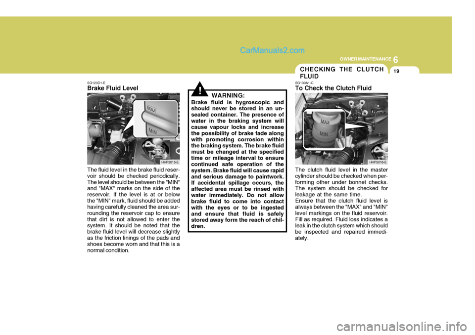 Hyundai Terracan 2006 Owners Manual 6
OWNER MAINTENANCE
19
!
SG120D1-E
Brake Fluid Level
The fluid level in the brake fluid reser- voir should be checked periodically.The level should be between the "MIN" and "MAX" marks on the side of Hyundai Terracan 2006 Owners Manual 6
OWNER MAINTENANCE
19
!
SG120D1-E
Brake Fluid Level
The fluid level in the brake fluid reser- voir should be checked periodically.The level should be between the "MIN" and "MAX" marks on the side of