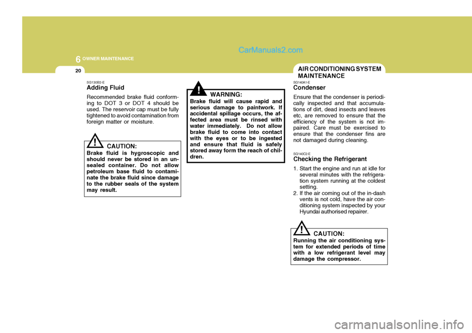Hyundai Terracan 2006 Owners Manual 6 OWNER MAINTENANCE
20
!
!
SG130B2-E Adding Fluid Recommended brake fluid conform- ing to DOT 3 or DOT 4 should be used. The reservoir cap must be fully tightened to avoid contamination fromforeign ma Hyundai Terracan 2006 Owners Manual 6 OWNER MAINTENANCE
20
!
!
SG130B2-E Adding Fluid Recommended brake fluid conform- ing to DOT 3 or DOT 4 should be used. The reservoir cap must be fully tightened to avoid contamination fromforeign ma