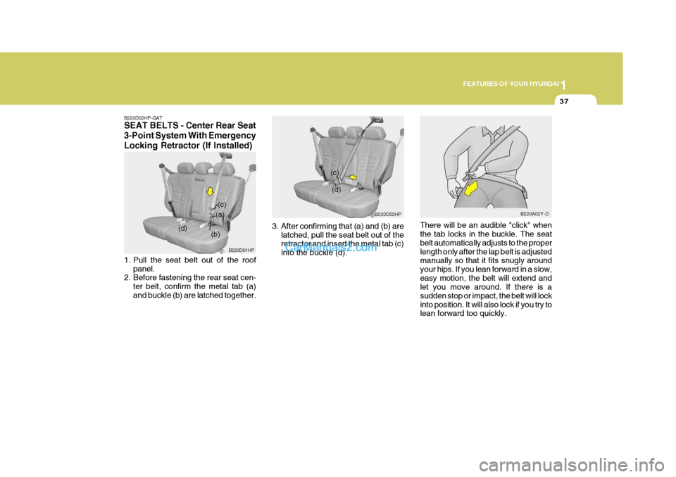 Hyundai Terracan 2006  Owners Manual 1
FEATURES OF YOUR HYUNDAI
37
B220D02HP-GAT SEAT BELTS - Center Rear Seat 3-Point System With EmergencyLocking Retractor (If Installed) 
1. Pull the seat belt out of the roof
panel.
2. Before fastenin