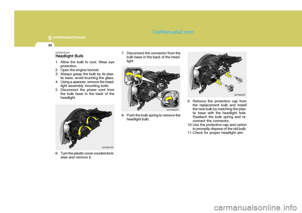 Hyundai Terracan 2006  Owners Manual 6 OWNER MAINTENANCE
32
7. Disconnect the connector from the
bulb base in the back of the head- light.
G270A02HP
8. Push the bulb spring to remove the headlight bulb.
G270A03HP
9. Remove the protective