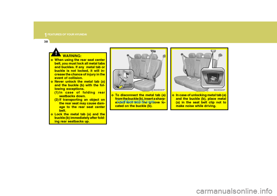 Hyundai Terracan 2006  Owners Manual 1FEATURES OF YOUR HYUNDAI
38
!WARNING:
o When using the rear seat center belt, you must lock all metal tabs and buckles. If any  metal tab or buckle is not locked, it will in-crease the chance of inju
