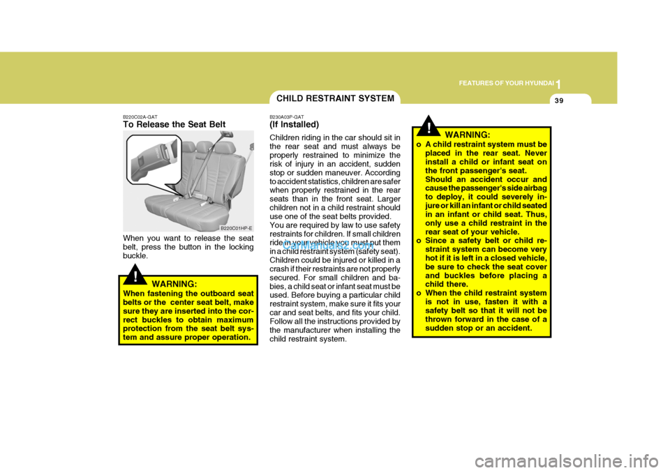 Hyundai Terracan 2006 Owners Manual 1
FEATURES OF YOUR HYUNDAI
39CHILD RESTRAINT SYSTEM
!
B220C02A-GAT To Release the Seat Belt When you want to release the seat belt, press the button in the locking buckle.
WARNING:
When fastening the Hyundai Terracan 2006 Owners Manual 1
FEATURES OF YOUR HYUNDAI
39CHILD RESTRAINT SYSTEM
!
B220C02A-GAT To Release the Seat Belt When you want to release the seat belt, press the button in the locking buckle.
WARNING:
When fastening the
