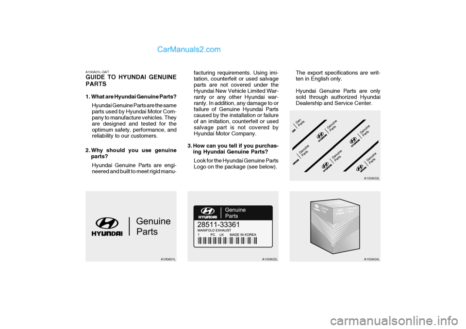 Hyundai Terracan 2006 Owners Manual A100A01L-GAT GUIDE TO HYUNDAI GENUINE PARTS
1. What are Hyundai Genuine Parts?Hyundai Genuine Parts are the same parts used by Hyundai Motor Com- pany to manufacture vehicles. They are designed and t Hyundai Terracan 2006 Owners Manual A100A01L-GAT GUIDE TO HYUNDAI GENUINE PARTS
1. What are Hyundai Genuine Parts?Hyundai Genuine Parts are the same parts used by Hyundai Motor Com- pany to manufacture vehicles. They are designed and t