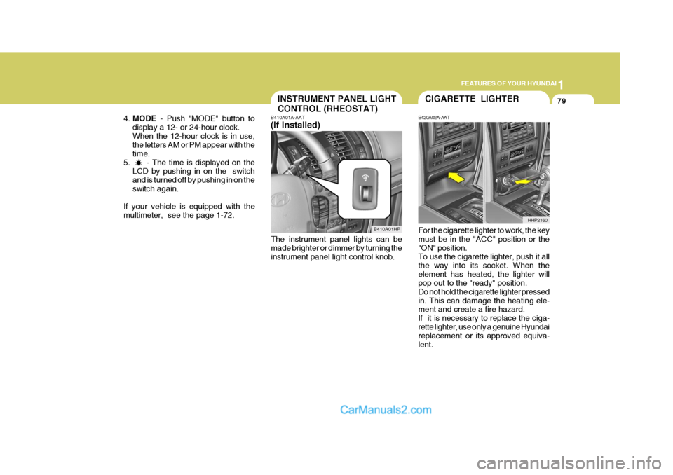 Hyundai Terracan 2006 Owners Manual 1
FEATURES OF YOUR HYUNDAI
79INSTRUMENT PANEL LIGHT CONTROL (RHEOSTAT)
4. MODE - Push "MODE" button to
display a 12- or 24-hour clock. When the 12-hour clock is in use, the letters AM or PM appear wi Hyundai Terracan 2006 Owners Manual 1
FEATURES OF YOUR HYUNDAI
79INSTRUMENT PANEL LIGHT CONTROL (RHEOSTAT)
4. MODE - Push "MODE" button to
display a 12- or 24-hour clock. When the 12-hour clock is in use, the letters AM or PM appear wi