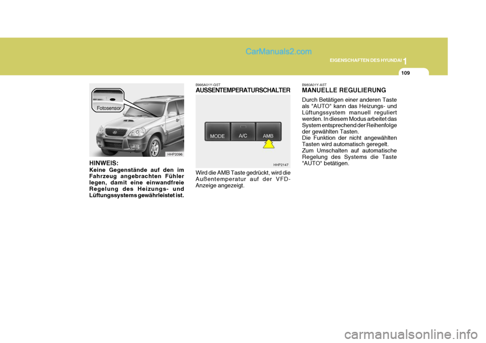 Hyundai Terracan 2006  Betriebsanleitung (in German) 1
EIGENSCHAFTEN DES HYUNDAI
109
HINWEIS: Keine Gegenstände auf den im Fahrzeug angebrachten Fühler legen, damit eine einwandfreieRegelung des Heizungs- und Lüftungssystems gewährleistet ist. B995A