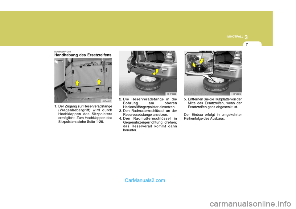 Hyundai Terracan 2006  Betriebsanleitung (in German) 3
IM NOTFALL
7
HHP4015
D040B03HP-GST Handhabung des Ersatzreifens 
1. Der Zugang zur Reserveradstange
(Wagenhebergriff) wird durch Hochklappen des Sitzpolsters ermöglicht. Zum Hochklappen desSitzpols