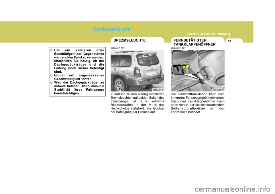 Hyundai Terracan 2006  Betriebsanleitung (in German) 1
EIGENSCHAFTEN DES HYUNDAI
89FERNBETÄTIGTER TANKKLAPPENÖFFNER
B560A02HP-GST
Die Kraftstofftankklappe kann vom Innern des Fahrzeugs geöffnet werden. Dazu den Tankklappenöffner nach oben ziehen, de