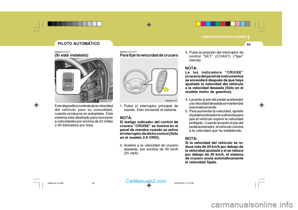 Hyundai Terracan 2006  Manual del propietario (in Spanish) 1
COMPONENTES DE SU HYUNDAI
93
B660B01HP-GYT Para fijar la velocidad de crucero 
1. Pulse el interruptor principal de mando. Esto enciende el sistema.
NOTA: El testigo indicador del control de crucero