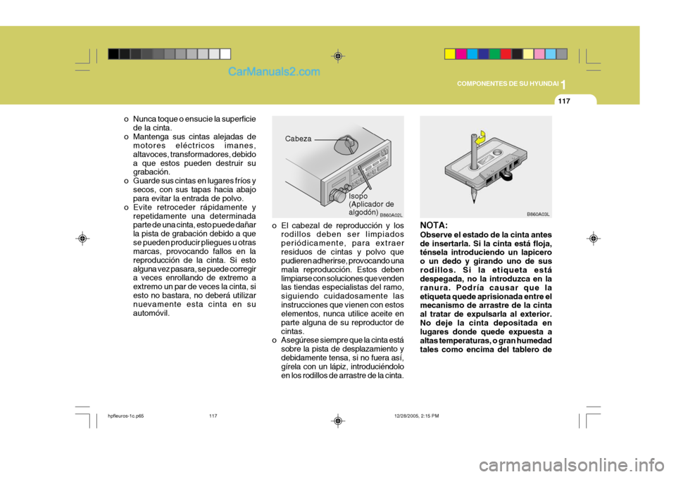 Hyundai Terracan 2006  Manual del propietario (in Spanish) 1
COMPONENTES DE SU HYUNDAI
117
B860A03L
NOTA: Observe el estado de la cinta antes de insertarla. Si la cinta está floja, ténsela introduciendo un lapicero o un dedo y girando uno de susrodillos. Si