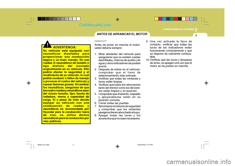 Hyundai Terracan 2006  Manual del propietario (in Spanish) 2
CONDUCIENDO SU HYUNDAI
3
!
9. Una vez activada la llave de
contacto, verificar que todas las luces de los indicadores están funcionando correctamente y que se dispone de suficiente combus-tible.
10