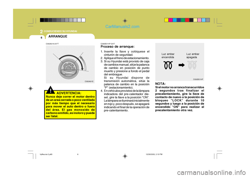Hyundai Terracan 2006  Manual del propietario (in Spanish) 2 CONDUCIENDO SU HYUNDAI
6
Luz ambar encendida
C050B01HP
Luz ambarapagada
ARRANQUE
C050A01EC050B01HP-GHT Proceso de arranque: 
1. Inserte la llave y colóquese el
cinturón de seguridad.
2. Aplique el