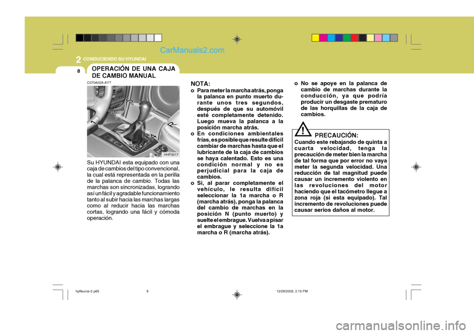 Hyundai Terracan 2006  Manual del propietario (in Spanish) 2 CONDUCIENDO SU HYUNDAI
8
!
NOTA: 
o Para meter la marcha atrás, ponga
la palanca en punto muerto du- rante unos tres segundos,después de que su automóvil esté completamente detenido. Luego mueva