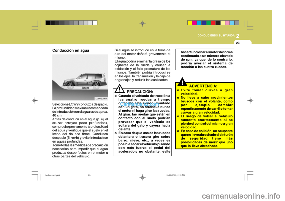 Hyundai Terracan 2006  Manual del propietario (in Spanish) 2
CONDUCIENDO SU HYUNDAI
23
Conducción en agua
D090E01HP
40cm
Seleccione LOW y conduzca despacio. La profundidad máxima recomendada de introducción en el agua es de aprox. 40 cm.Antes de conducir e