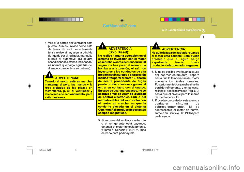 Hyundai Terracan 2006  Manual del propietario (in Spanish) 3
QUÉ HACER EN UNA EMERGENCIA
5
!!
!
4. Vea si la correa del ventilador está
puesta. Aun así, revise como está de tensa. Si está correctamente tensa revise si hay alguna pérdida de líquido por 