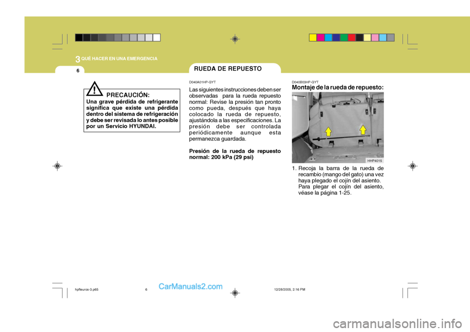 Hyundai Terracan 2006  Manual del propietario (in Spanish) 3QUÉ HACER EN UNA EMERGENCIA
6
HHP4015
RUEDA DE REPUESTO
!
PRECAUCIÓN:
Una grave pérdida de refrigerante significa que existe una pérdida dentro del sistema de refrigeracióny debe ser revisada lo
