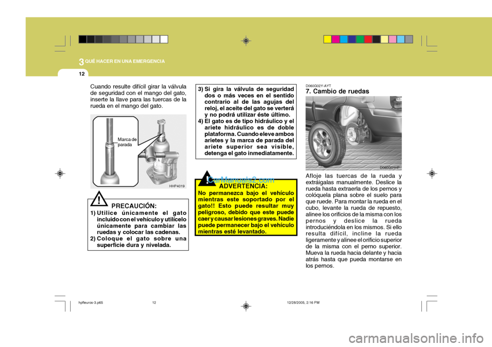 Hyundai Terracan 2006  Manual del propietario (in Spanish) 3QUÉ HACER EN UNA EMERGENCIA
12
!
3) Si gira la válvula de seguridad
dos o más veces en el sentido contrario al de las agujas del reloj, el aceite del gato se verteráy no podrá utilizar éste úl
