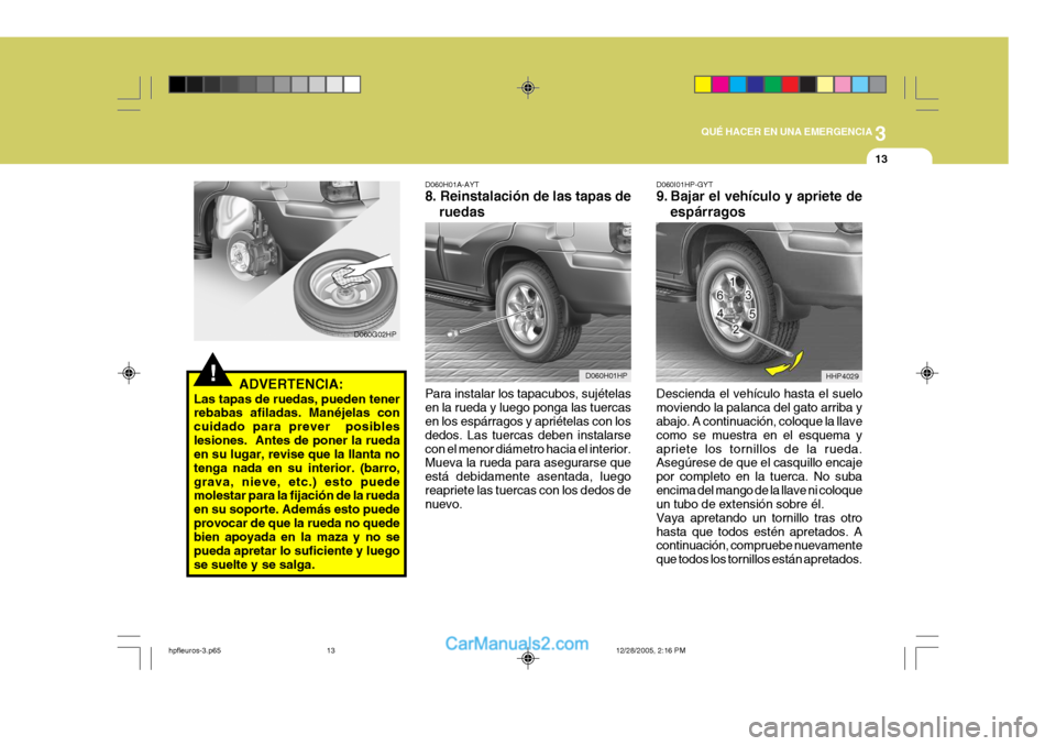 Hyundai Terracan 2006  Manual del propietario (in Spanish) 3
QUÉ HACER EN UNA EMERGENCIA
13
!ADVERTENCIA:
Las tapas de ruedas, pueden tener rebabas afiladas. Manéjelas con cuidado para prever  posibleslesiones.  Antes de poner la rueda en su lugar, revise q