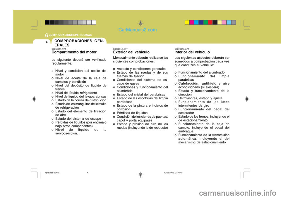 Hyundai Terracan 2006  Manual del propietario (in Spanish) 6COMPROBACIONES PERIODICAS
4COMPROBACIONES GEN- ERALES
G020A01A-AYT Compartimento del motor Lo siguiente deberá ser verificado regularmente: 
o Nivel y condición del aceite del
motor
o Nivel de acei