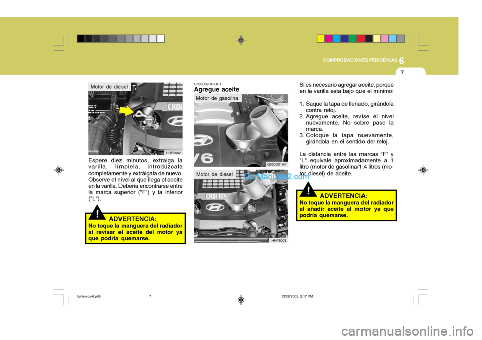 Hyundai Terracan 2006  Manual del propietario (in Spanish) 6
COMPROBACIONES PERIODICAS
7
!
Espere diez minutos, extraiga la varilla, límpiela, introdúzcala completamente y extráigala de nuevo.Observe el nivel al que llega el aceite en la varilla. Debería 
