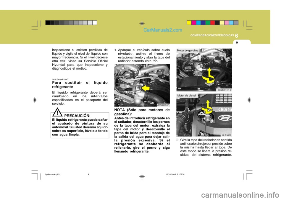 Hyundai Terracan 2006  Manual del propietario (in Spanish) 6
COMPROBACIONES PERIODICAS
9
!
inspeccione si existen pérdidas de líquido y vigile el nivel del líquido conmayor frecuencia. Si el nivel decrece otra vez, visite su Servicio Oficial Hyundai para q