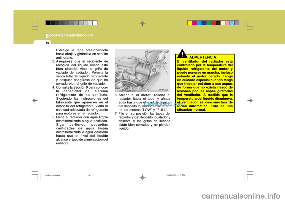 Hyundai Terracan 2006  Manual del propietario (in Spanish) 6COMPROBACIONES PERIODICAS
10
!ADVERTENCIA:
El ventilador del radiador está controlado por la temperatura del líquido refrigerante del motor ypuede ponerse en marcha, incluso estando el motor parado