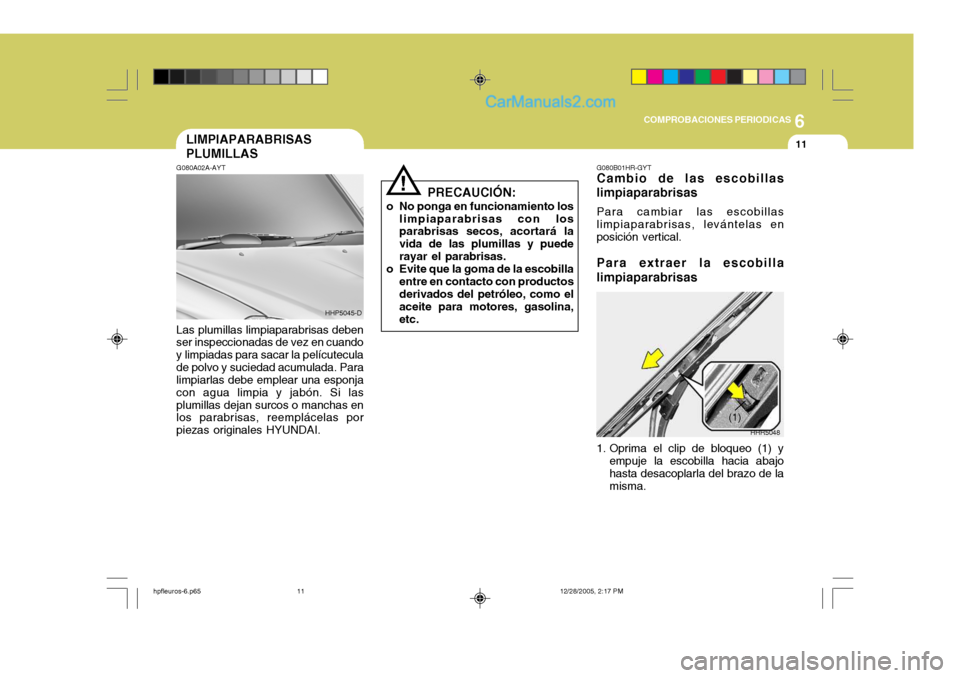 Hyundai Terracan 2006  Manual del propietario (in Spanish) 6
COMPROBACIONES PERIODICAS
11LIMPIAPARABRISAS PLUMILLAS
!
PRECAUCIÓN:
o No ponga en funcionamiento los limpiaparabrisas con los parabrisas secos, acortará la vida de las plumillas y puederayar el p