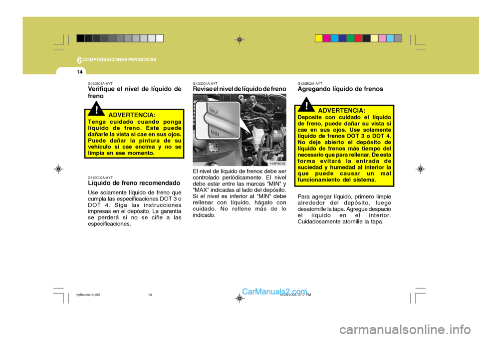 Hyundai Terracan 2006  Manual del propietario (in Spanish) 6COMPROBACIONES PERIODICAS
14
!
G120C02A-AYT Líquido de freno recomendado Use solamente líquido de freno que cumpla las especificaciones DOT 3 oDOT 4. Siga las instrucciones impresas en el depósito