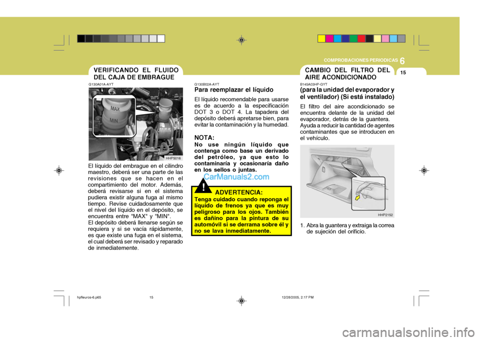Hyundai Terracan 2006  Manual del propietario (in Spanish) 6
COMPROBACIONES PERIODICAS
15VERIFICANDO EL FLUIDO DEL CAJA DE EMBRAGUE
G130A01A-AYT
HHP5016
El líquido del embrague en el cilindro
maestro, deberá ser una parte de las revisiones que se hacen en e