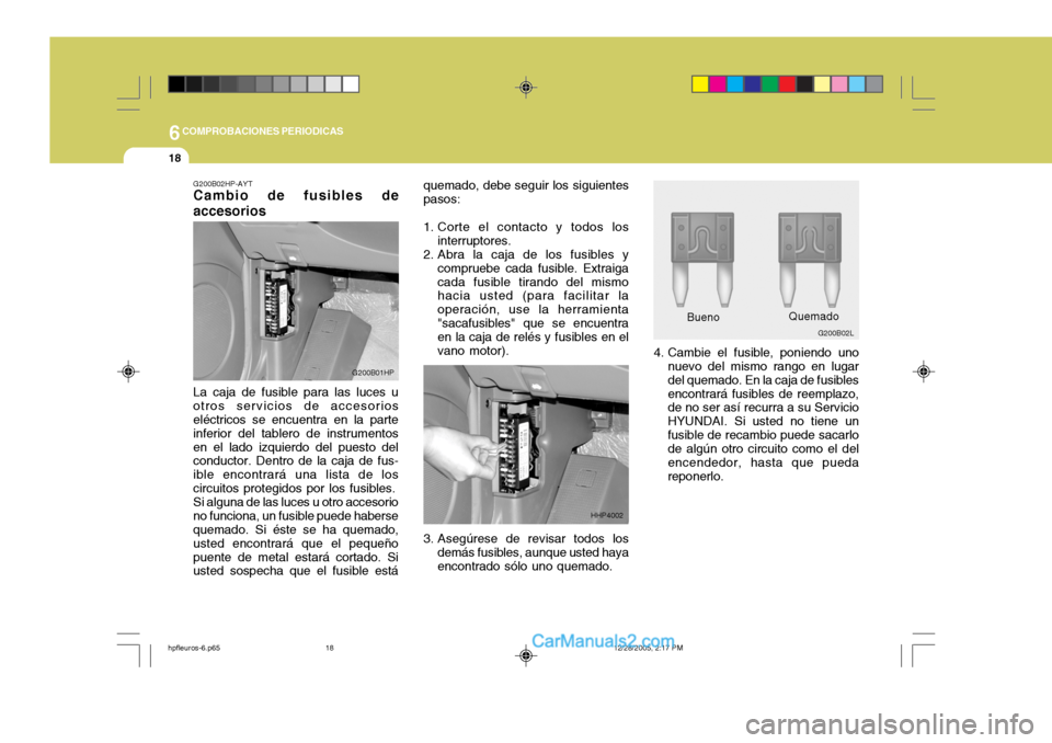 Hyundai Terracan 2006  Manual del propietario (in Spanish) 6COMPROBACIONES PERIODICAS
18
quemado, debe seguir los siguientes pasos:
1. Corte el contacto y todos los interruptores.
2. Abra la caja de los fusibles y
compruebe cada fusible. Extraigacada fusible 