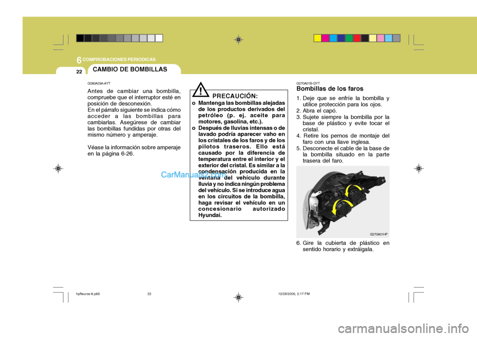 Hyundai Terracan 2006  Manual del propietario (in Spanish) 6COMPROBACIONES PERIODICAS
22
G270A01B-GYT
Bombillas de los faros 
1. Deje que se enfríe la bombilla y
utilice protección para los ojos.
2. Abra el capó. 
3. Sujete siempre la bombilla por la base 