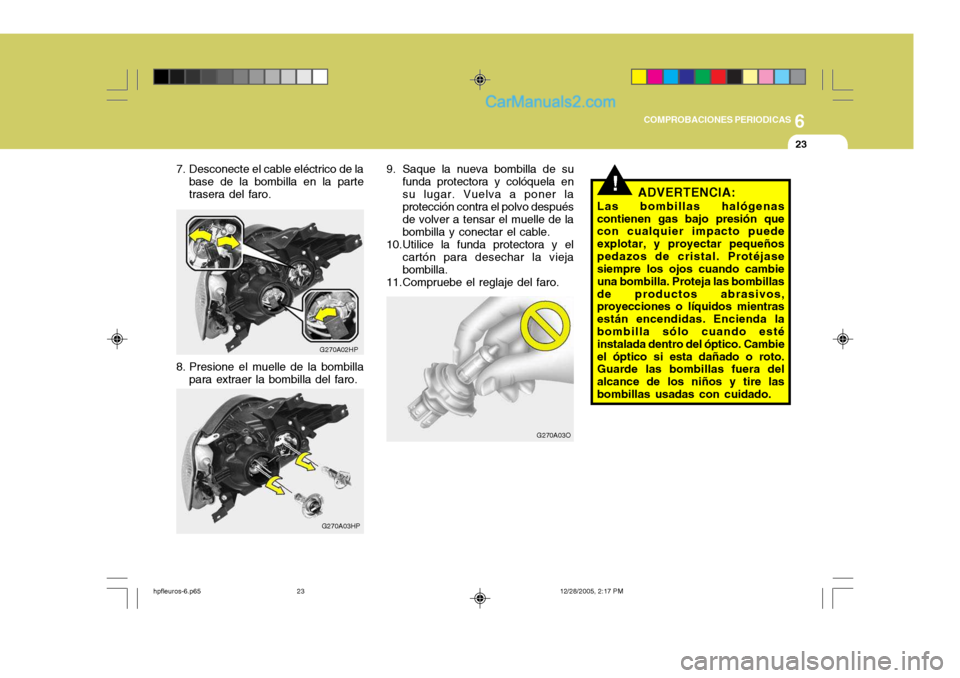 Hyundai Terracan 2006  Manual del propietario (in Spanish) 6
COMPROBACIONES PERIODICAS
23
G270A03HP 9. Saque la nueva bombilla de su
funda protectora y colóquela en su lugar. Vuelva a poner la protección contra el polvo después de volver a tensar el muelle